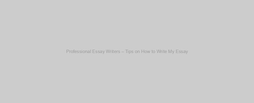 Professional Essay Writers – Tips on How to Write My Essay